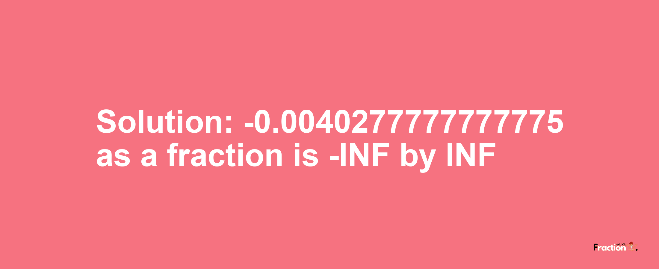 Solution:-0.0040277777777775 as a fraction is -INF/INF